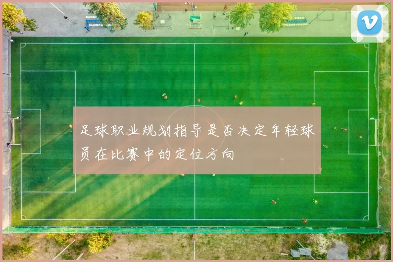 足球职业规划指导是否决定年轻球员在比赛中的定位方向