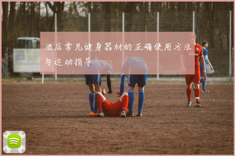 酒店常见健身器材的正确使用方法与运动指导