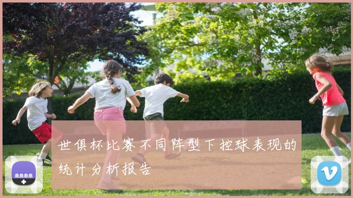 世俱杯比赛不同阵型下控球表现的统计分析报告