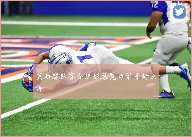 英超球队赛季进球总览与射手榜点评