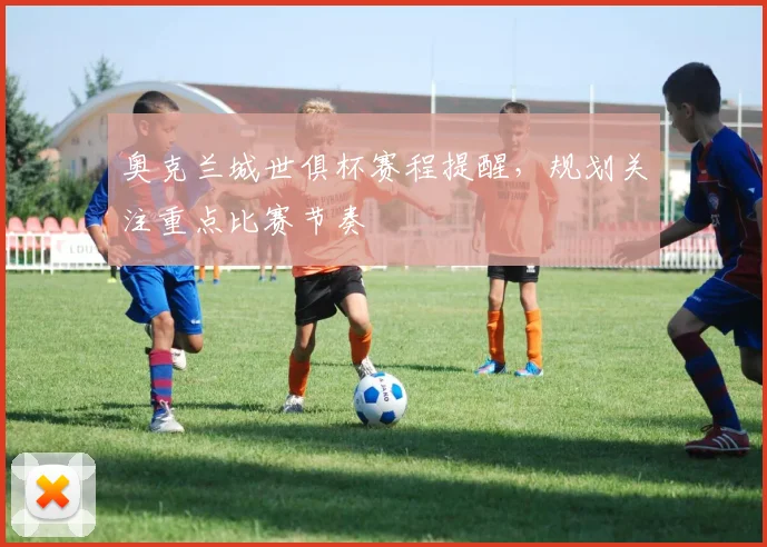 奥克兰城世俱杯赛程提醒，规划关注重点比赛节奏